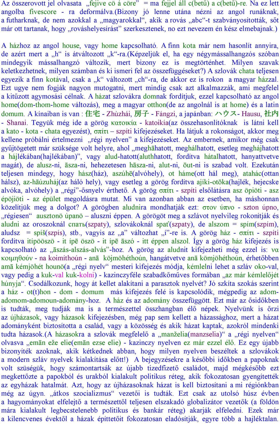 nevezem én kész elmebajnak.) A házhoz az angol house, vagy home kapcsolható. A finn kota már nem hasonlít annyira, de azért mert a h is átváltozott k -ra.