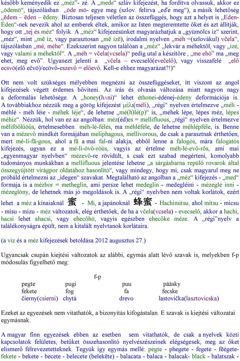 A méz kifejezésünket magyarázhatjuk a gyümölcs íz szerint, méz, mint mē íz, vagy parasztosan mē ízē), irodalmi nyelven méh =(szlovákul) včela, tájszólásban mé, méhe.