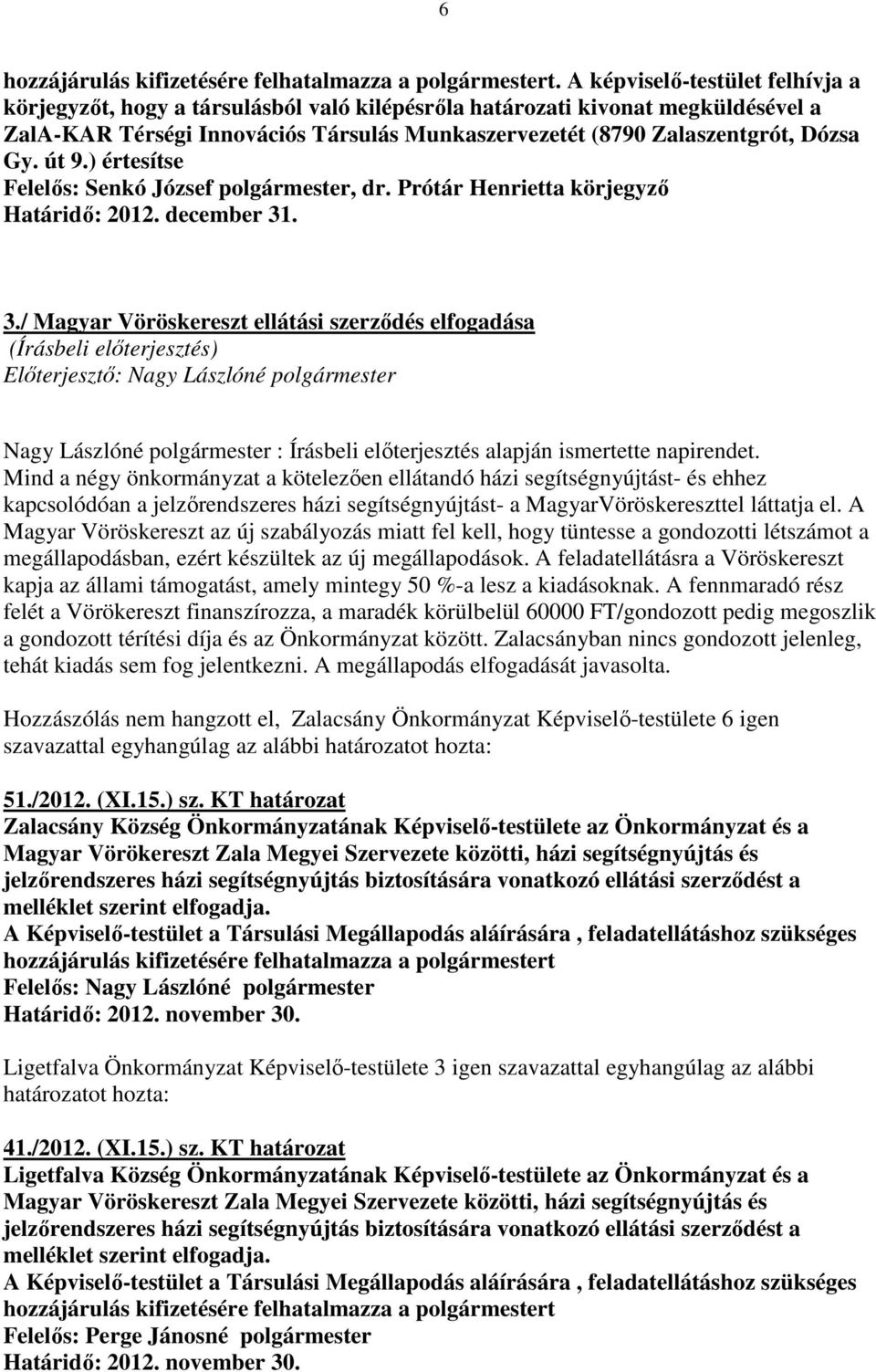 Mind a négy önkormányzat a kötelezően ellátandó házi segítségnyújtást- és ehhez kapcsolódóan a jelzőrendszeres házi segítségnyújtást- a MagyarVöröskereszttel láttatja el.