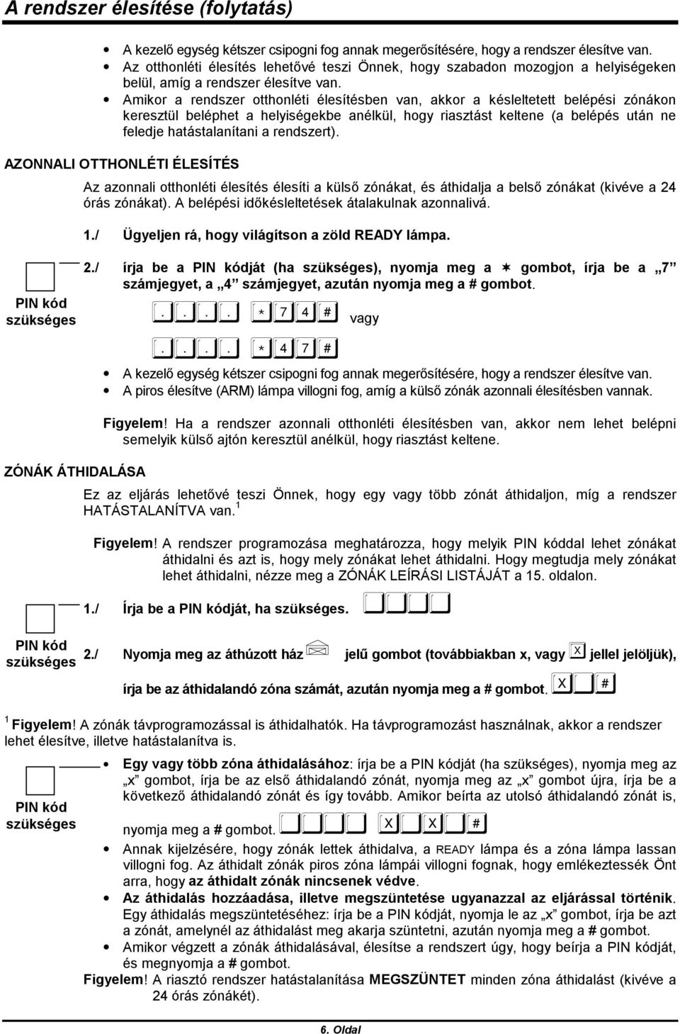 Amikor a rendszer otthonléti élesítésben van, akkor a késleltetett belépési zónákon keresztül beléphet a helyiségekbe anélkül, hogy riasztást keltene (a belépés után ne feledje hatástalanítani a