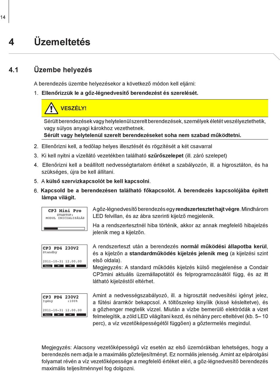 Sérült vagy helytelenül szerelt berendezéseket soha nem szabad működtetni. 2. Ellenőrizni kell, a fedőlap helyes illesztését és rögzítését a két csavarral 3.