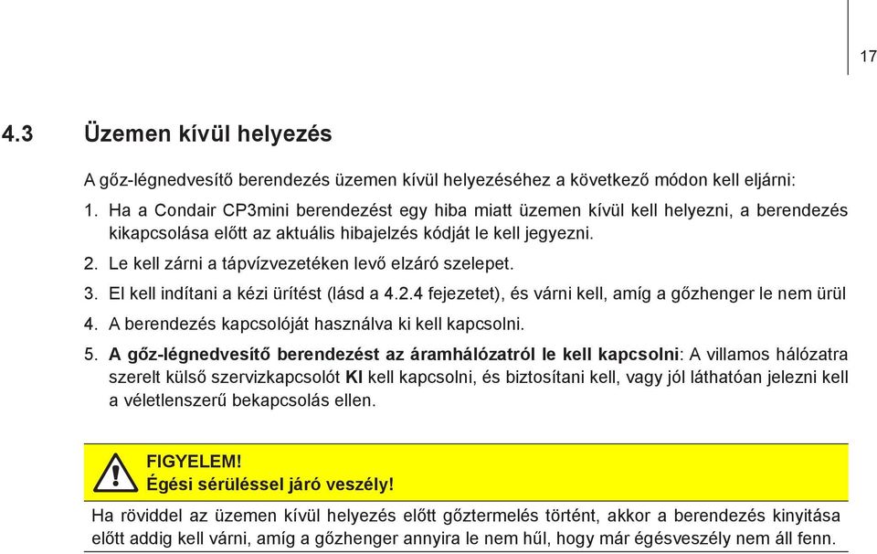 Le kell zárni a tápvízvezetéken levő elzáró szelepet. 3. El kell indítani a kézi ürítést (lásd a 4.2.4 fejezetet), és várni kell, amíg a gőzhenger le nem ürül 4.