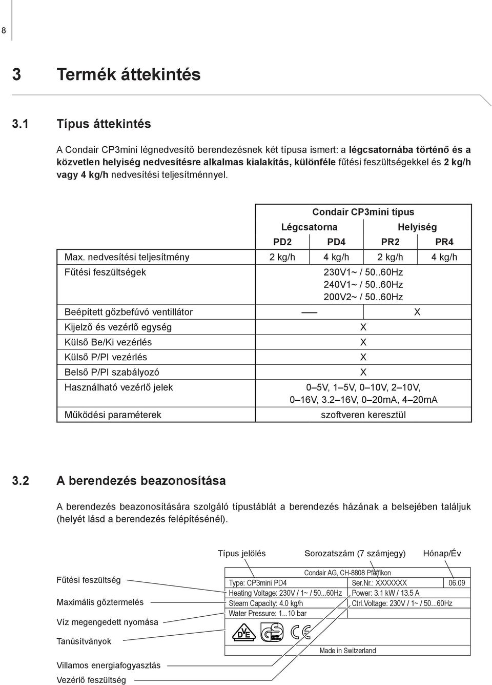 és 2 kg/h vagy 4 kg/h nedvesítési teljesítménnyel. Légcsatorna Condair CP3mini típus Helyiség PD2 PD4 PR2 PR4 Max. nedvesítési teljesítmény 2 kg/h 4 kg/h 2 kg/h 4 kg/h Fűtési feszültségek 230V1~ / 50.