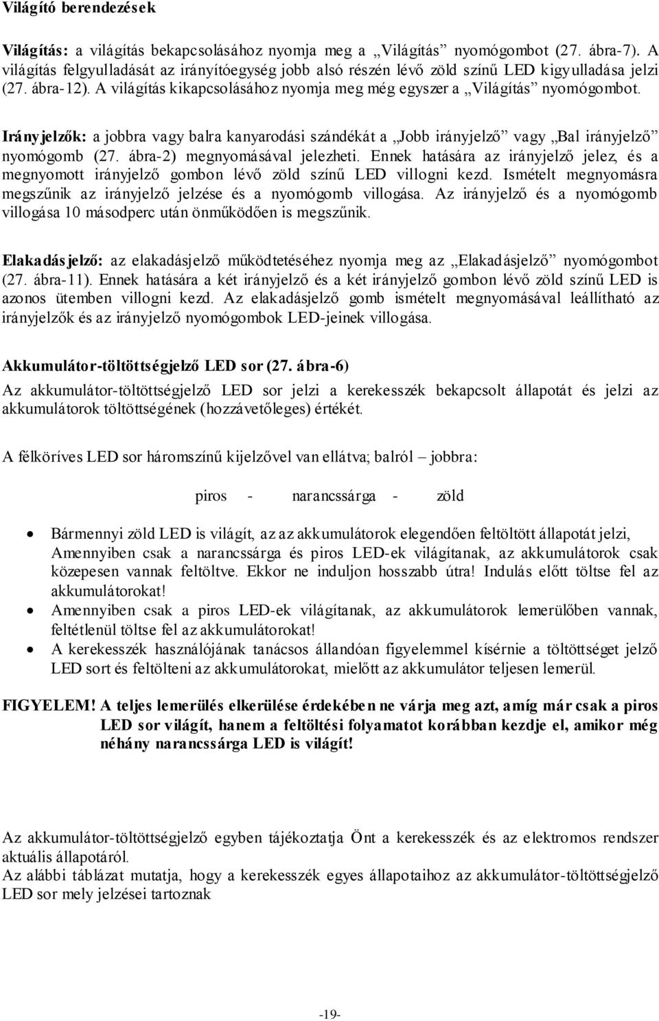 Irányjelzők: a jobbra vagy balra kanyarodási szándékát a Jobb irányjelző vagy Bal irányjelző nyomógomb (27. ábra-2) megnyomásával jelezheti.