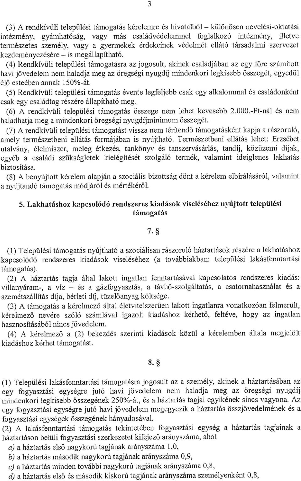 (4) Rendkívüli települési támogatásra az jogosult, akinek családjában az egy fóre számított havi jövedelem nem haladja meg az öregségi nyugdíj mindenkori legkisebb összegét, egyedül élő esteében