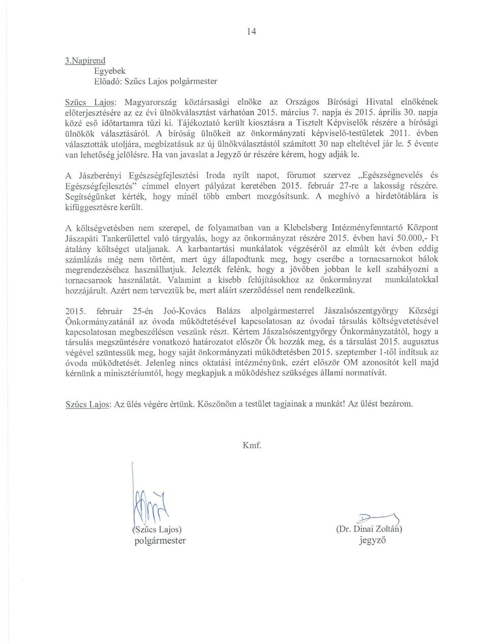 A bíróság ülnökeit az önkormányzati képviselő-testületek 2011. évben választották utoljára, megbízatásuk az Új ülnökválasztástól számított 30 nap elteltével jár le. 5 évente an lehetőségjelölésre.