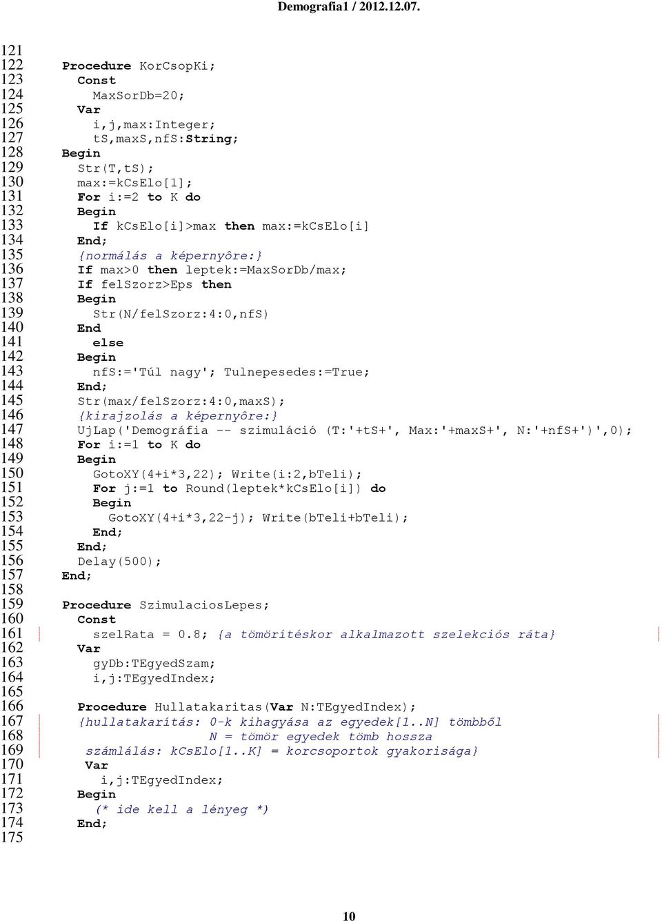 képernyôre:} If max>0 then leptek:=maxsordb/max; If felszorz>eps then Str(N/felSzorz:4:0,nfS) End else nfs:='túl nagy'; Tulnepesedes:=True; Str(max/felSzorz:4:0,maxS); {kirajzolás a képernyôre:}
