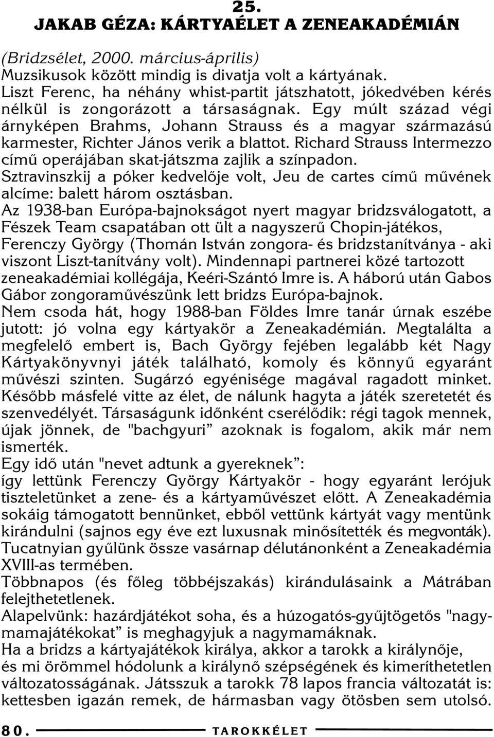 Egy múlt század végi árnyképen Brahms, Johann Strauss és a magyar származású karmester, Richter János verik a blattot. Richard Strauss Intermezzo címû operájában skat-játszma zajlik a színpadon.