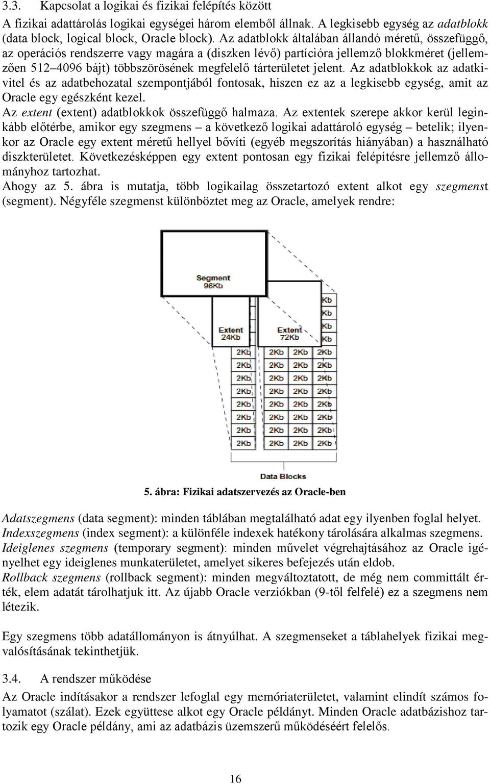 jelent. Az adatblokkok az adatkivitel és az adatbehozatal szempontjából fontosak, hiszen ez az a legkisebb egység, amit az Oracle egy egészként kezel.