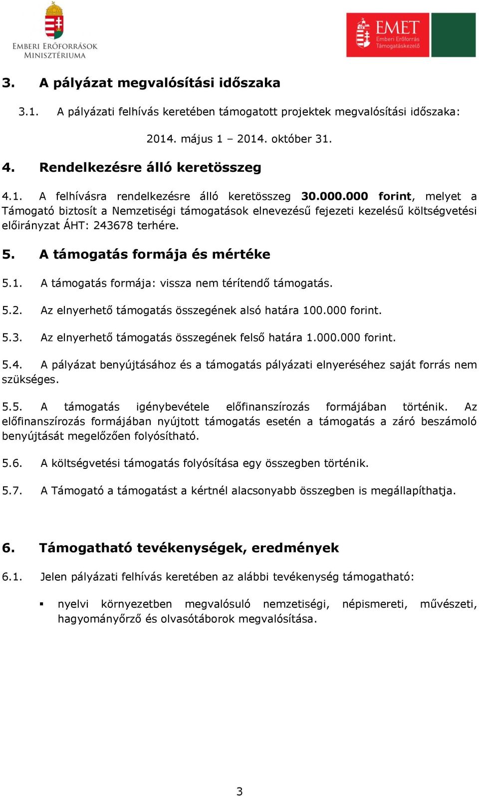 A támogatás formája: vissza nem térítendő támogatás. 5.2. Az elnyerhető támogatás összegének alsó határa 100.000 forint. 5.3. Az elnyerhető támogatás összegének felső határa 1.000.000 forint. 5.4.