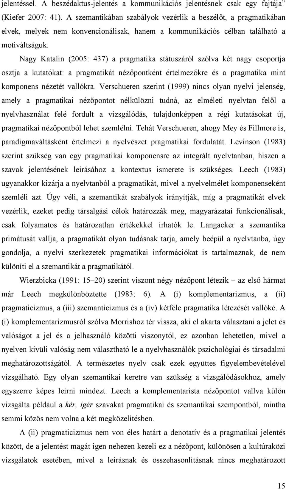 Nagy Katalin (2005: 437) a pragmatika státuszáról szólva két nagy csoportja osztja a kutatókat: a pragmatikát nézőpontként értelmezőkre és a pragmatika mint komponens nézetét vallókra.