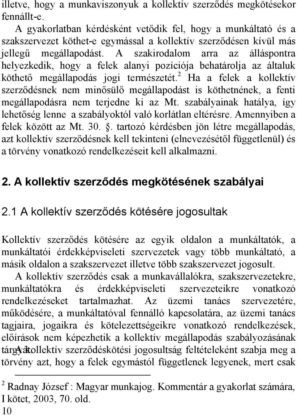 A szakirodalom arra az álláspontra helyezkedik, hogy a felek alanyi pozíciója behatárolja az általuk köthető megállapodás jogi természetét.