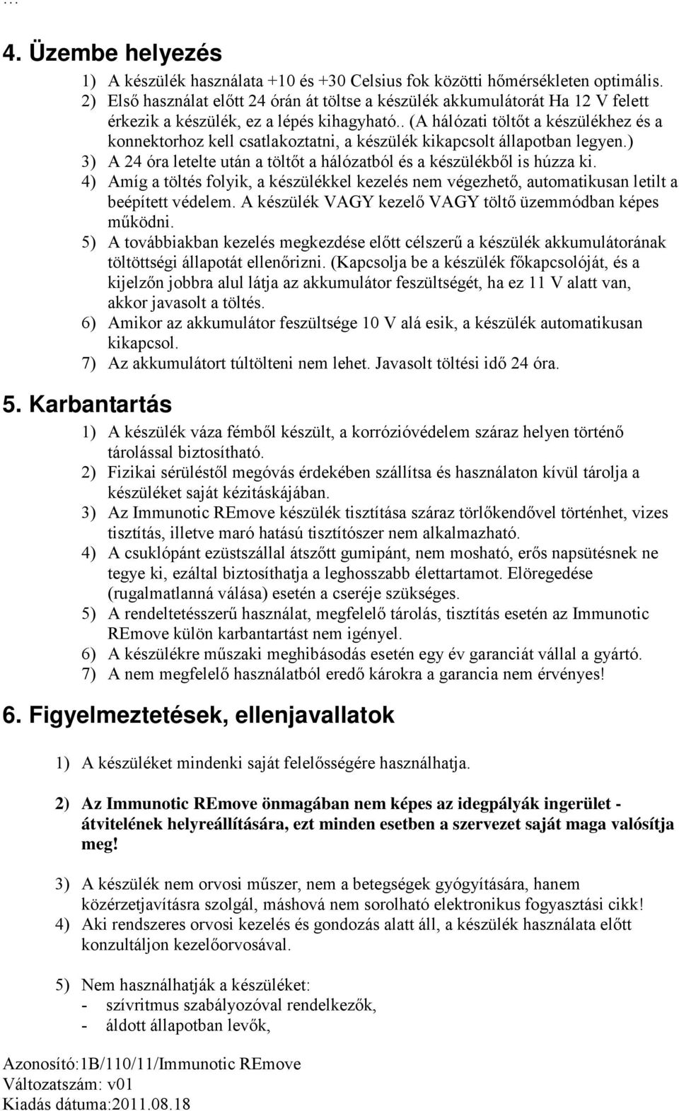 . (A hálózati töltőt a készülékhez és a konnektorhoz kell csatlakoztatni, a készülék kikapcsolt állapotban legyen.) 3) A 24 óra letelte után a töltőt a hálózatból és a készülékből is húzza ki.