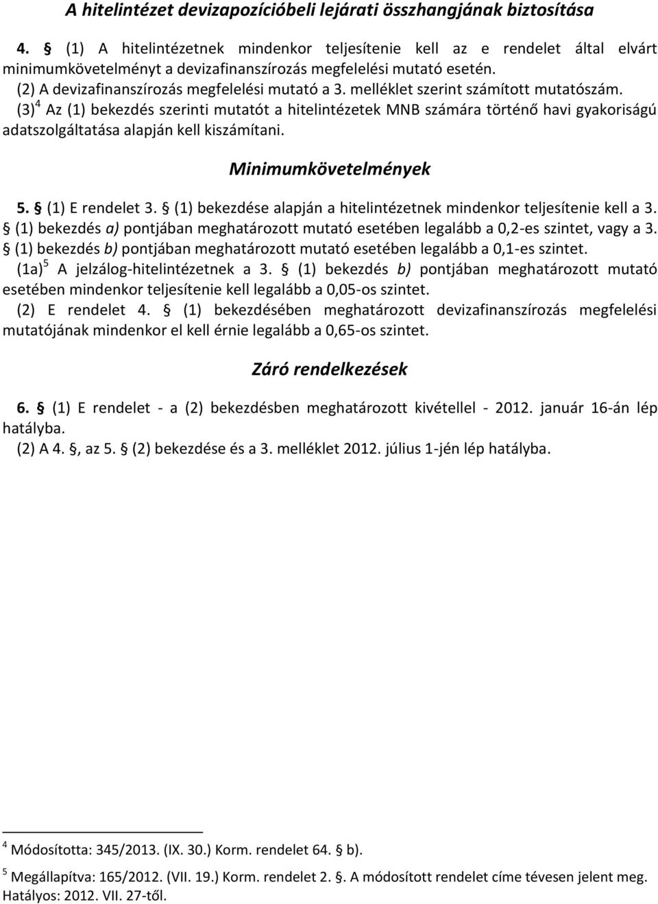 melléklet szerint számított mutatószám. (3) 4 Az (1) bekezdés szerinti mutatót a hitelintézetek MNB számára történő havi gyakoriságú adatszolgáltatása alapján kell kiszámítani. Minimumkövetelmények 5.