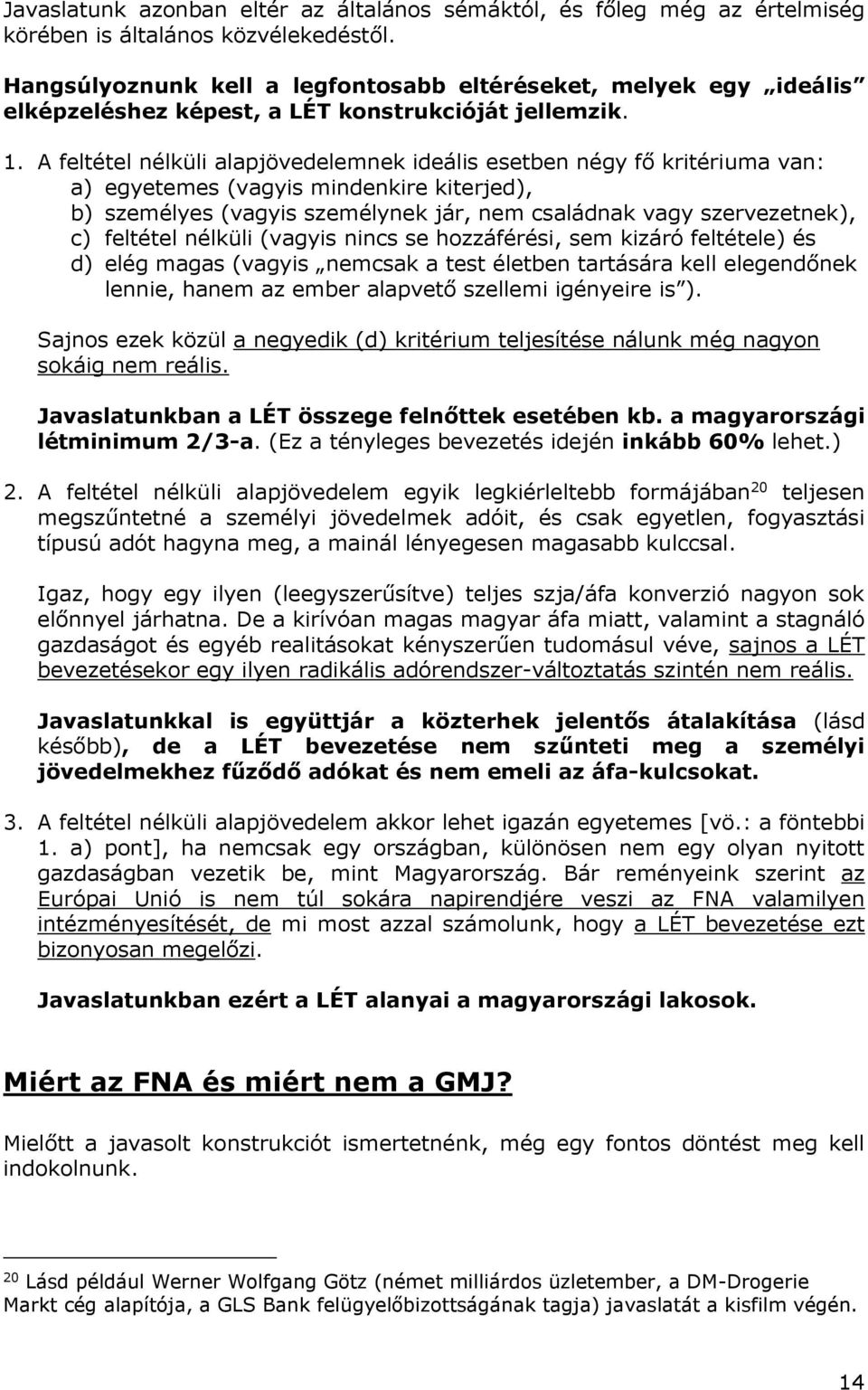 A feltétel nélküli alapjövedelemnek ideális esetben négy fő kritériuma van: a) egyetemes (vagyis mindenkire kiterjed), b) személyes (vagyis személynek jár, nem családnak vagy szervezetnek), c)