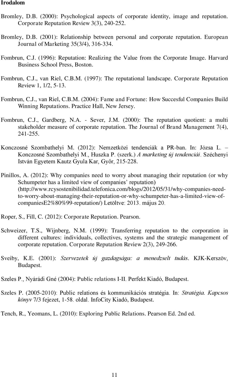 Corporate Reputation Review 1, 1/2, 5-13. Fombrun, C.J., van Riel, C.B.M. (2004): Fame and Fortune: How Succesful Companies Build Winning Reputations. Practice Hall, New Jersey. Fombrun, C.J., Gardberg, N.