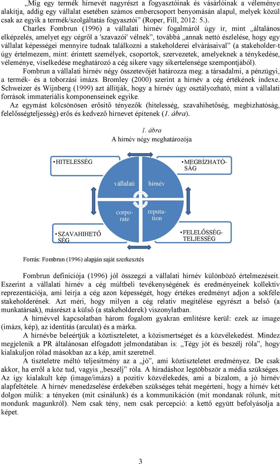 Charles Fombrun (1996) a vállalati hírnév fogalmáról úgy ír, mint általános elképzelés, amelyet egy cégről a 'szavazói' vélnek, továbbá annak nettó észlelése, hogy egy vállalat képességei mennyire