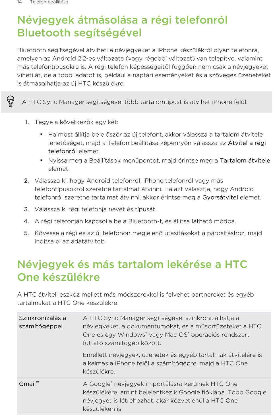 A régi telefon képességeitől függően nem csak a névjegyeket viheti át, de a többi adatot is, például a naptári eseményeket és a szöveges üzeneteket is átmásolhatja az új HTC készülékre.