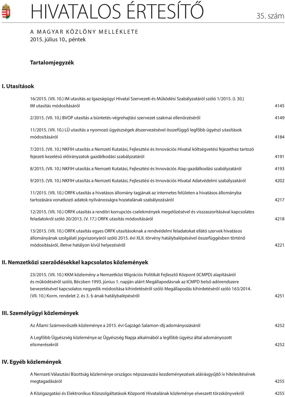 (VII. 10.) NKFIH utasítás a Nemzeti Kutatási, Fejlesztési és Innovációs Hivatal költségvetési fejezethez tartozó fejezeti kezelésű előirányzatok gazdálkodási szabályzatáról 4191 8/2015. (VII. 10.) NKFIH utasítás a Nemzeti Kutatási, Fejlesztési és Innovációs Alap gazdálkodási szabályzatáról 4193 9/2015.