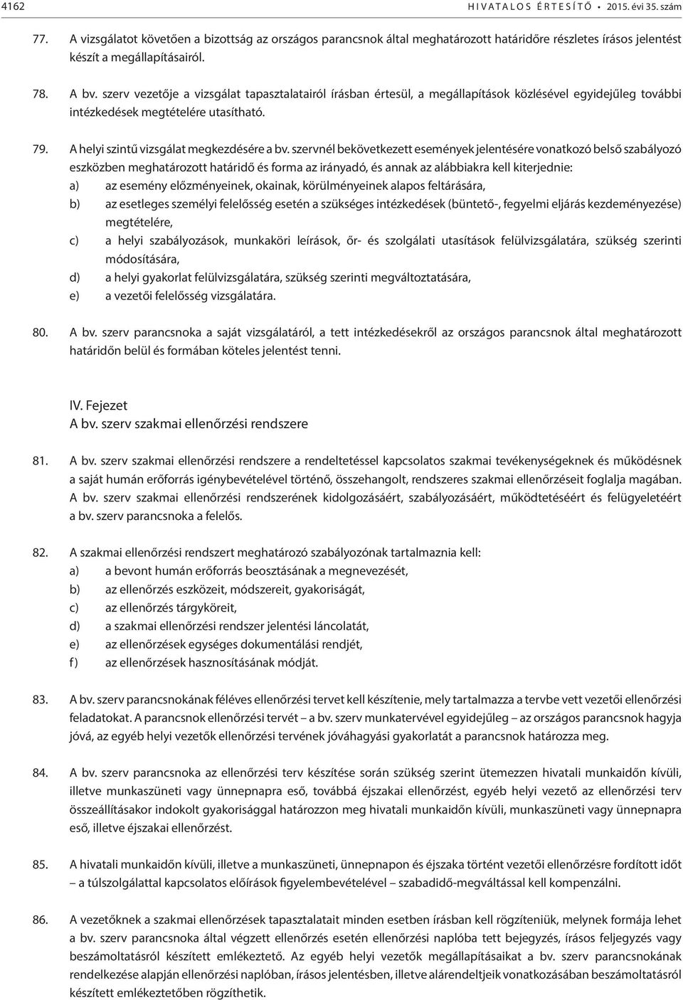 szerv vezetője a vizsgálat tapasztalatairól írásban értesül, a megállapítások közlésével egyidejűleg további intézkedések megtételére utasítható. 79. A helyi szintű vizsgálat megkezdésére a bv.