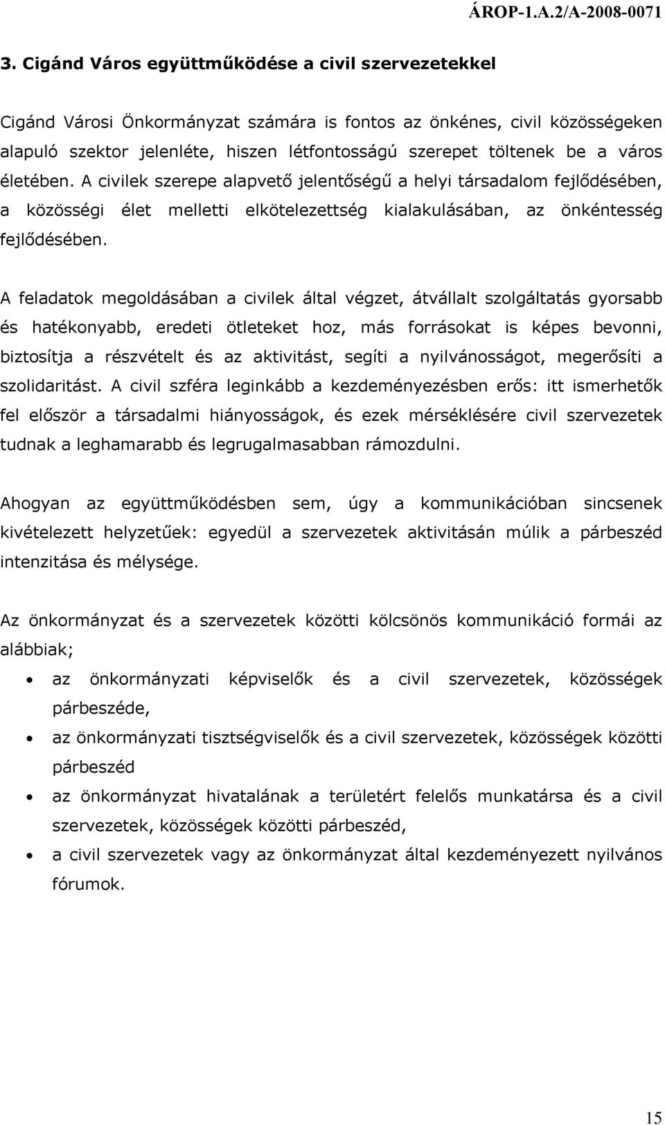 A feladatok megoldásában a civilek által végzet, átvállalt szolgáltatás gyorsabb és hatékonyabb, eredeti ötleteket hoz, más forrásokat is képes bevonni, biztosítja a részvételt és az aktivitást,