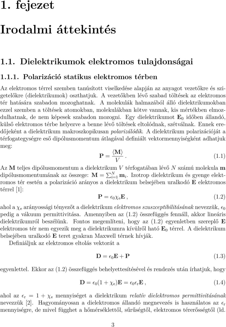 A molekulák halmazából álló dielektrikumokban ezzel szemben a töltések atomokban, molekulákban kötve vannak, kis mértékben elmozdulhatnak, de nem képesek szabadon mozogni.