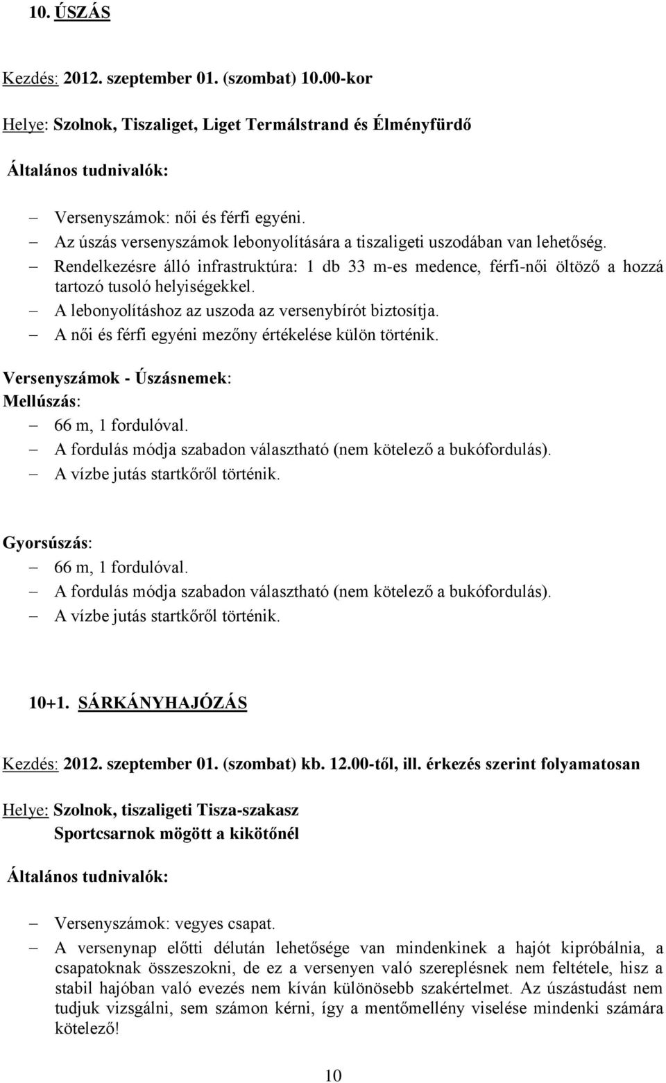 A lebonyolításhoz az uszoda az versenybírót biztosítja. A női és férfi egyéni mezőny értékelése külön történik. Versenyszámok - Úszásnemek: Mellúszás: 66 m, 1 fordulóval.