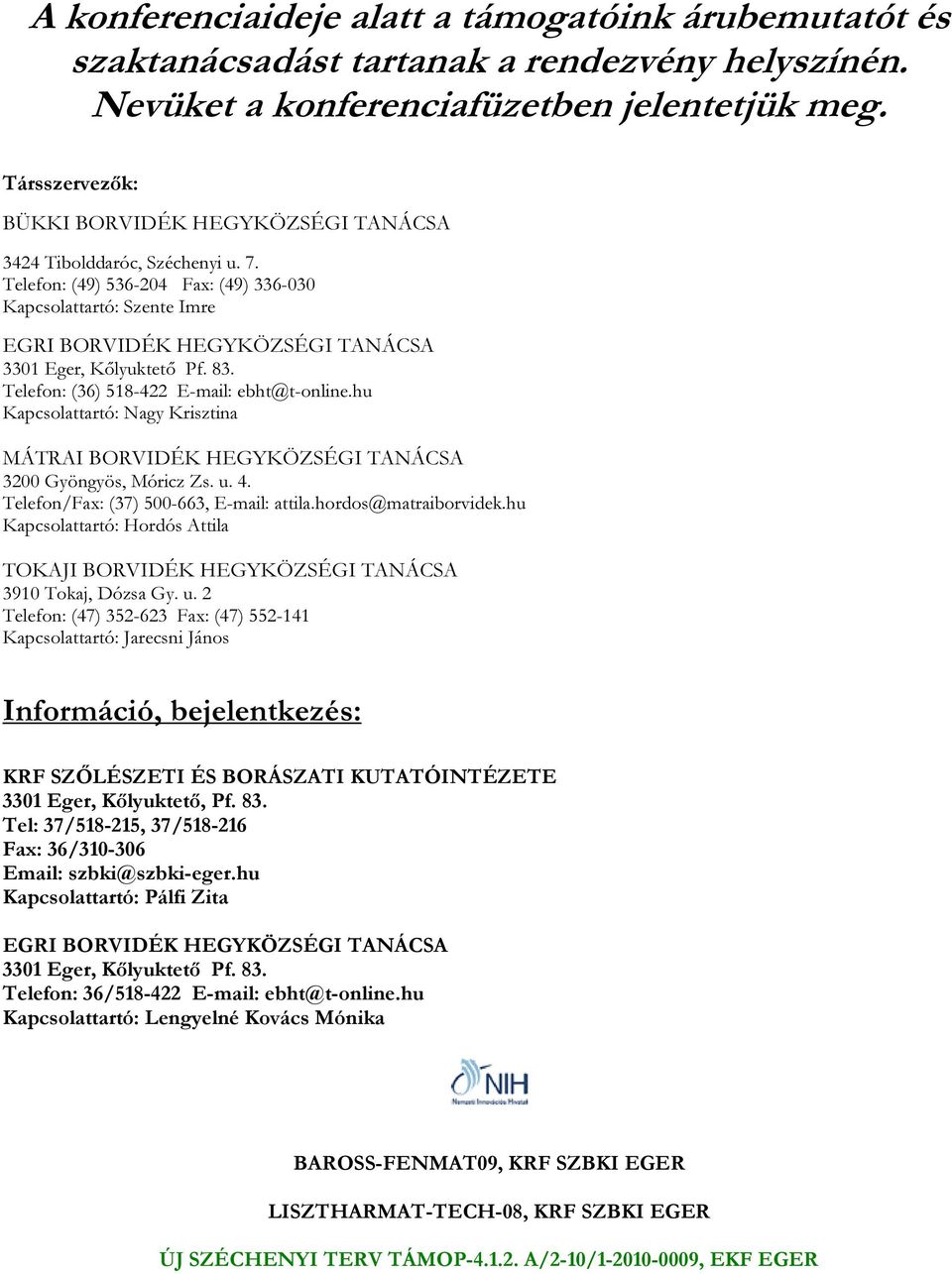 Telefon: (49) 536-204 Fax: (49) 336-030 Kapcsolattartó: Szente Imre EGRI BORVIDÉK HEGYKÖZSÉGI TANÁCSA 3301 Eger, Kőlyuktető Pf. 83. Telefon: (36) 518-422 E-mail: ebht@t-online.