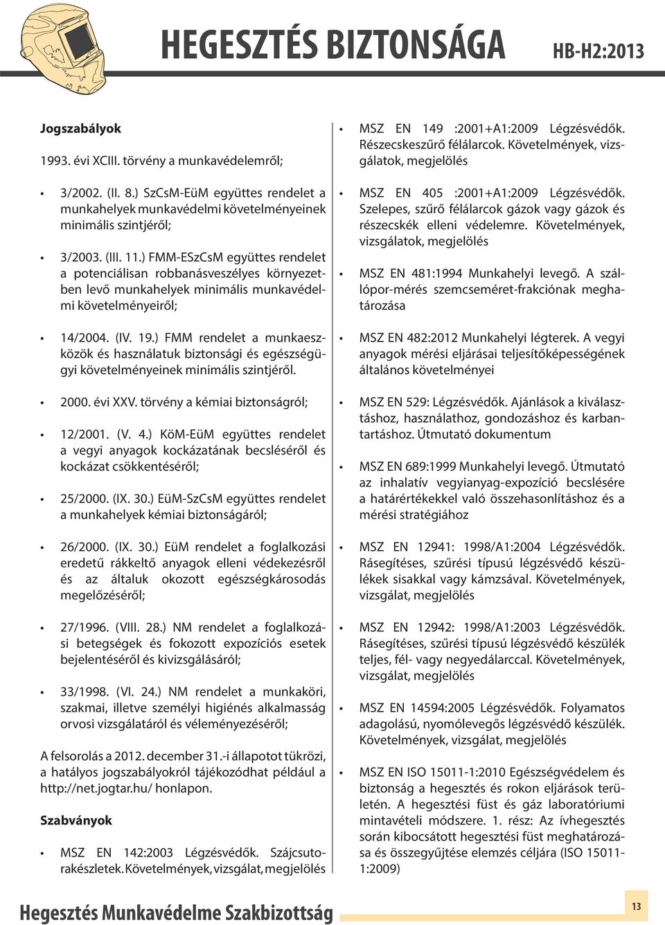 ) FMM rendelet a munkaeszközök és használatuk biztonsági és egészségügyi követelményeinek minimális szintjéről. 2000. évi XXV. törvény a kémiai biztonságról; 12/2001. (V. 4.