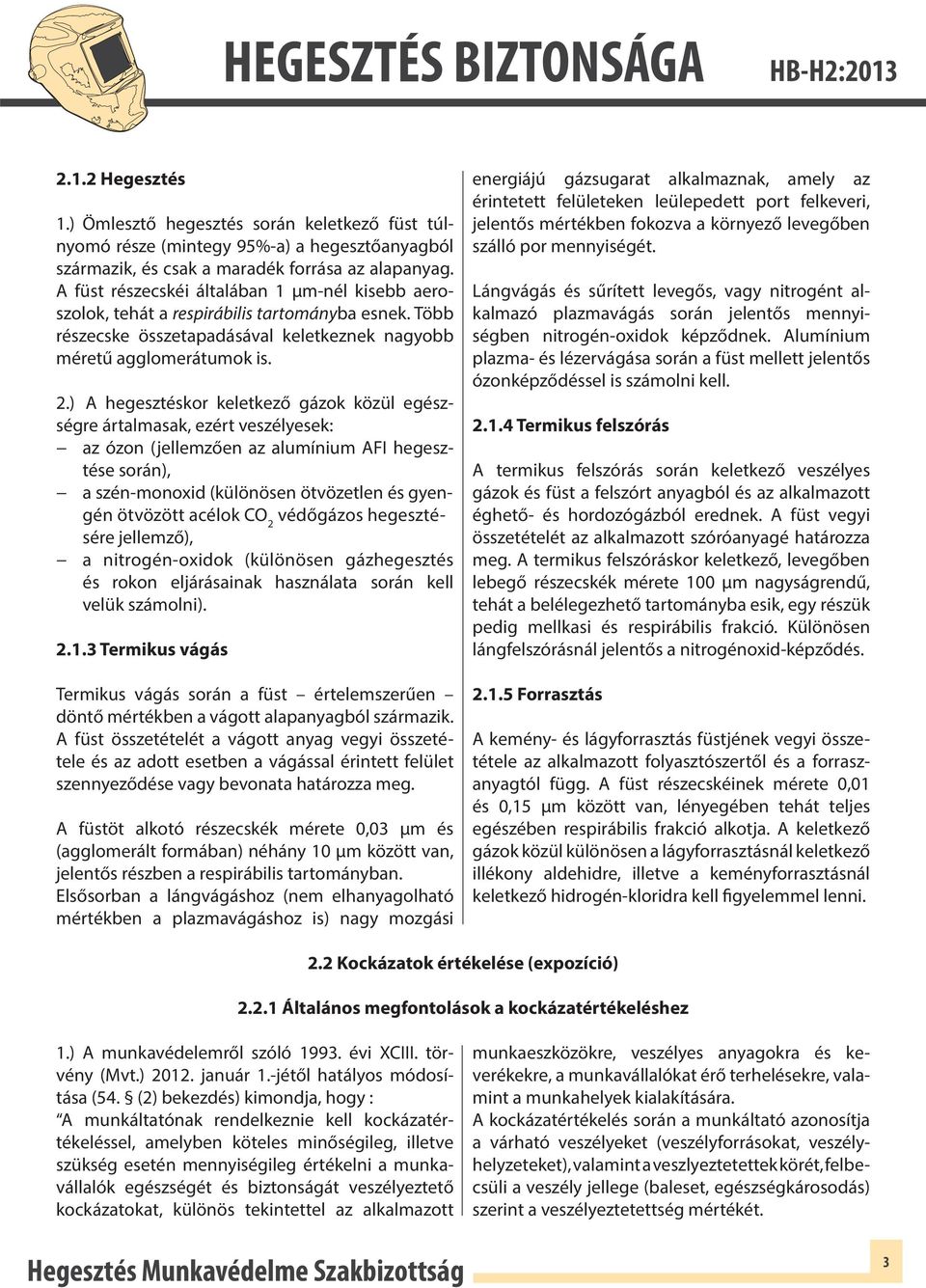 ) A hegesztéskor keletkező gázok közül egészségre ártalmasak, ezért veszélyesek: az ózon (jellemzően az alumínium AFI hegesztése során), a szén-monoxid (különösen ötvözetlen és gyengén ötvözött