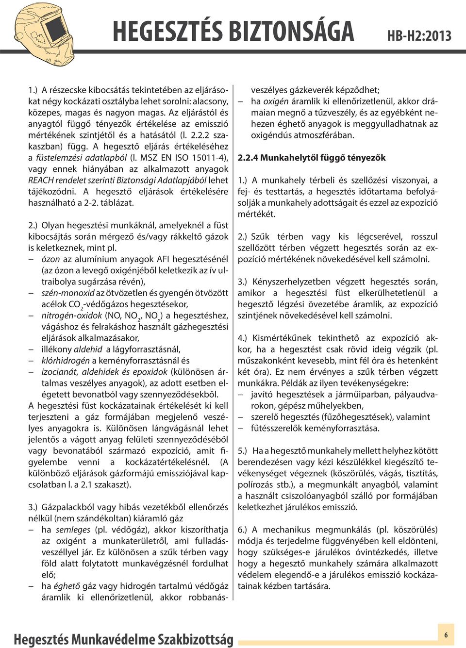 MSZ EN ISO 15011-4), vagy ennek hiányában az alkalmazott anyagok REACH rendelet szerinti Biztonsági Adatlapjából lehet tájékozódni. A hegesztő eljárások értékelésére használható a 2-