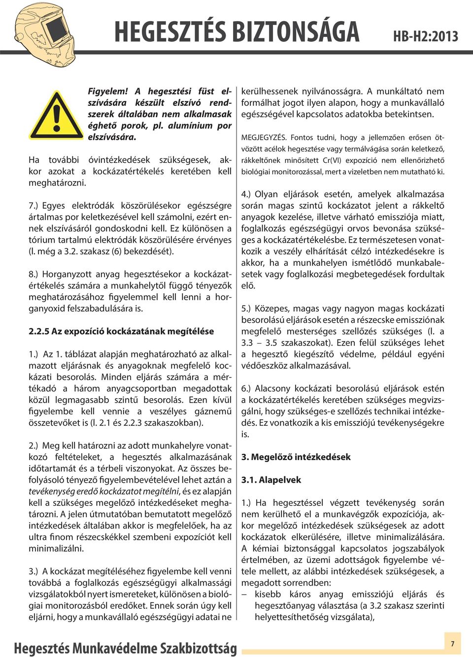 ) Egyes elektródák köszörülésekor egészségre ártalmas por keletkezésével kell számolni, ezért ennek elszívásáról gondoskodni kell. Ez különösen a tórium tartalmú elektródák köszörülésére érvényes (l.