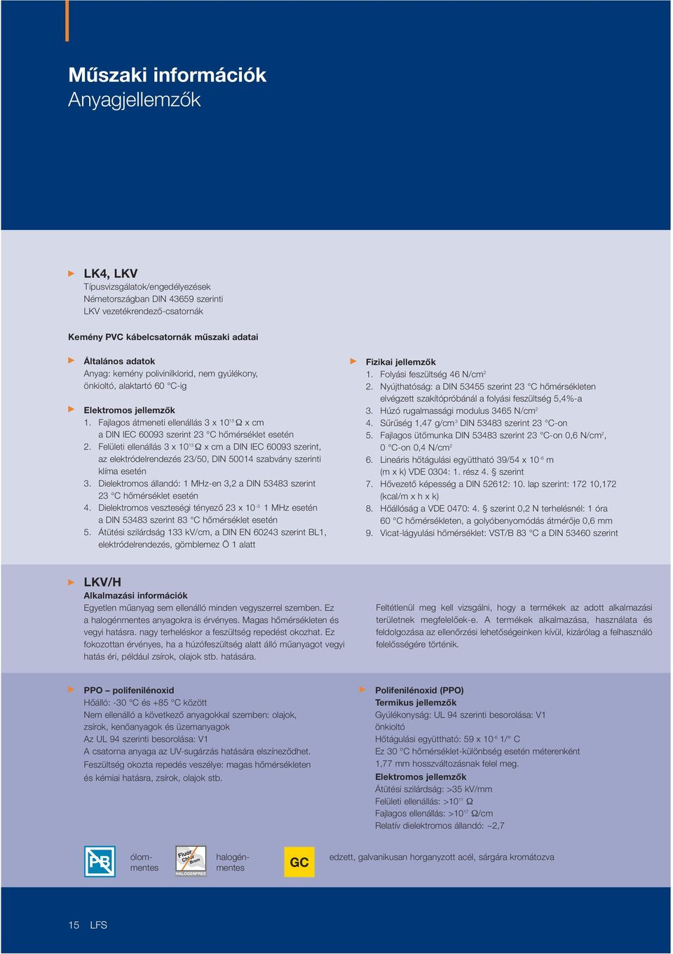 Felületi ellenállás 3 x 10 13 Ω x c a DIN IEC 60093 szerint, az elektródelrendezés 23/50, DIN 50014 szabvány szerinti klía esetén 3.