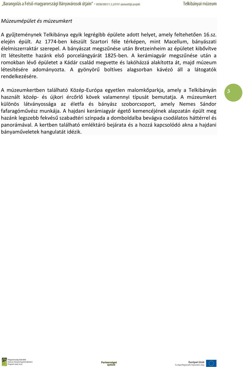 A bányászat megszűnése után Bretzeinheim az épületet kibővítve itt létesítette hazánk első porcelángyárát 1825-ben.