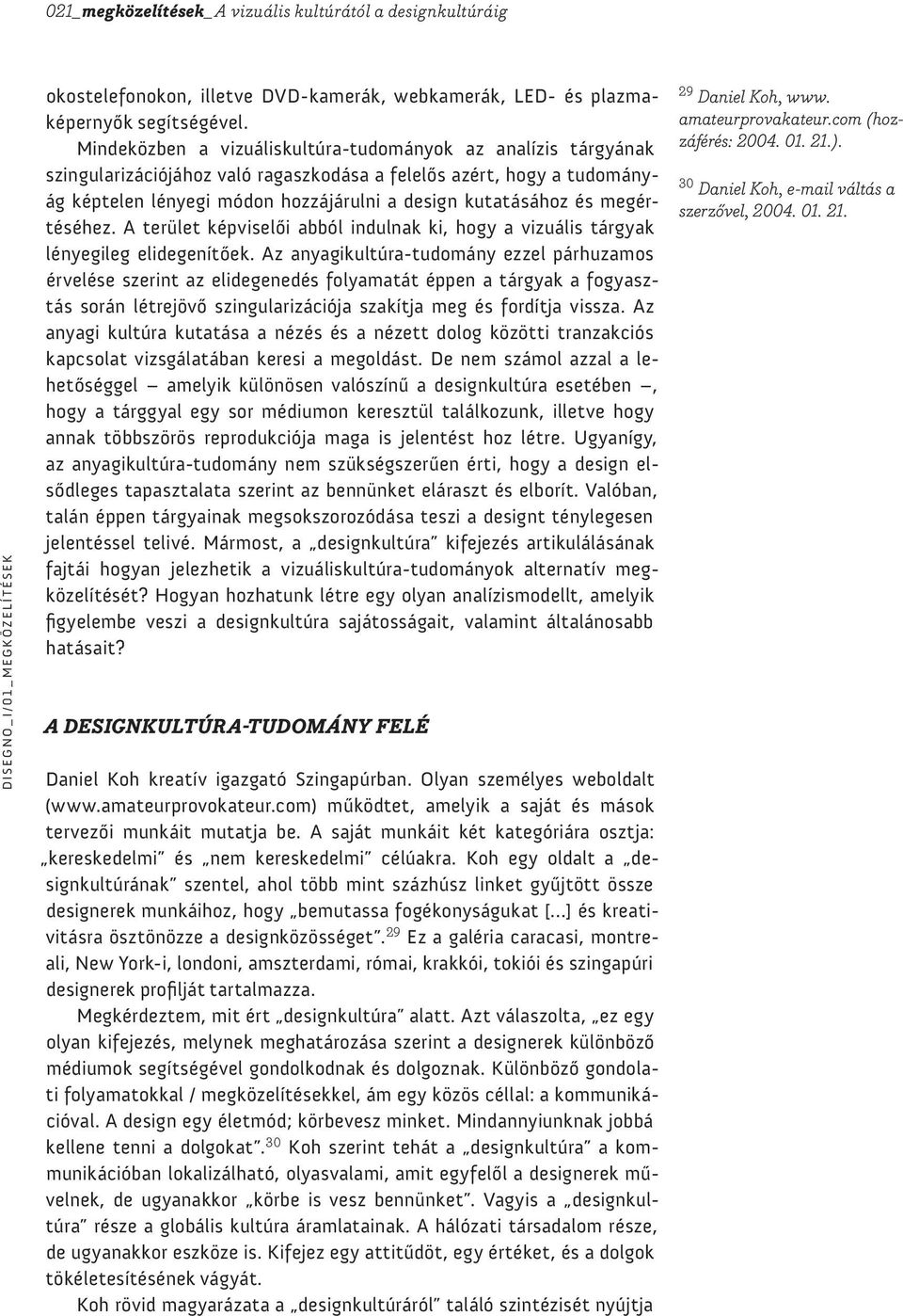 megértéséhez. A terület képviselői abból indulnak ki, hogy a vizuális tárgyak lényegileg elidegenítőek.