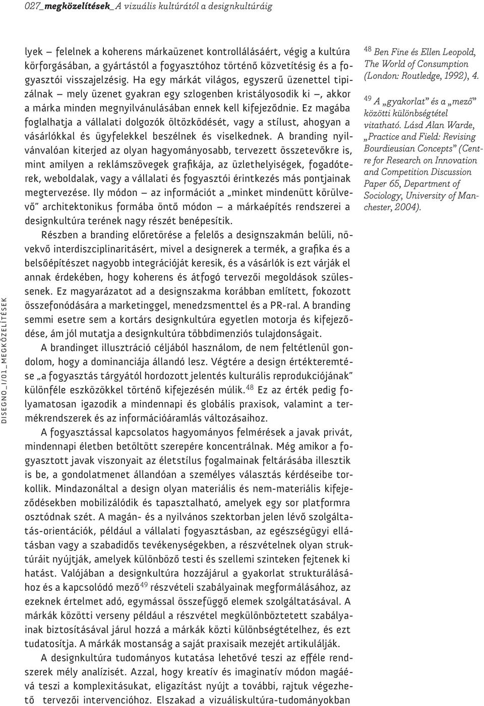 Ez magába foglalhatja a vállalati dolgozók öltözködését, vagy a stílust, ahogyan a vásárlókkal és ügyfelekkel beszélnek és viselkednek.