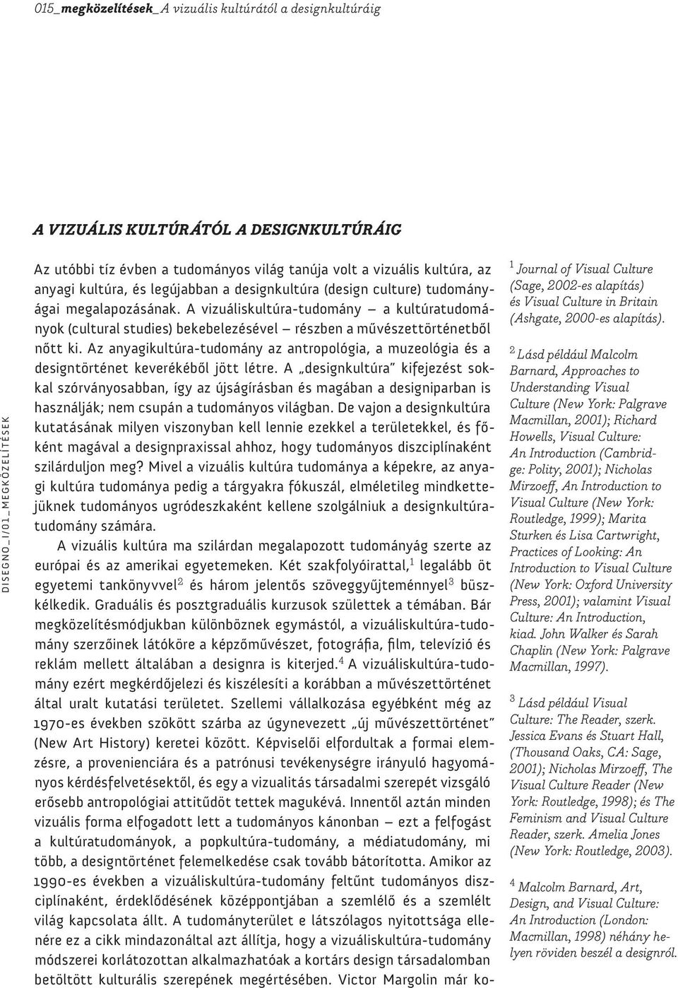Az anyagikultúra-tudomány az antropológia, a muzeológia és a designtörténet keverékéből jött létre.