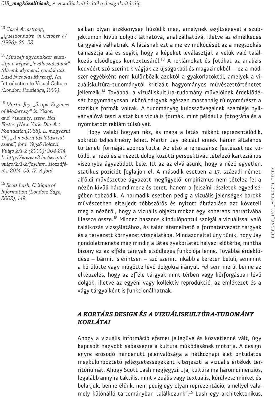 15 Martin Jay, Scopic Regimes of Modernity in Vision and Visuality, szerk. Hal Foster, (New York: Dia Art Foundation,1988). L. magyarul Uő, A modernitás látásrendszerei, ford.