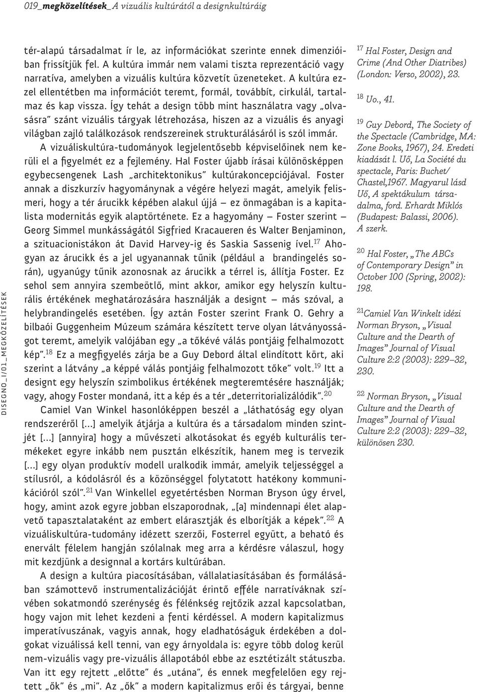 A kultúra ezzel ellentétben ma információt teremt, formál, továbbít, cirkulál, tartalmaz és kap vissza.