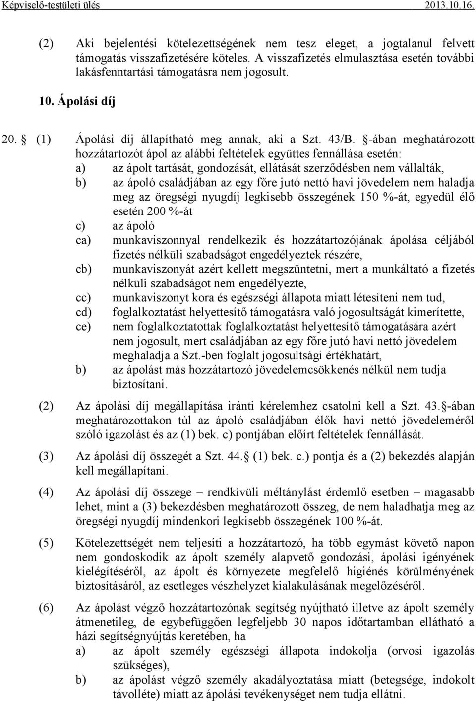 -ában meghatározott hozzátartozót ápol az alábbi feltételek együttes fennállása esetén: a) az ápolt tartását, gondozását, ellátását szerződésben nem vállalták, b) az ápoló családjában az egy főre