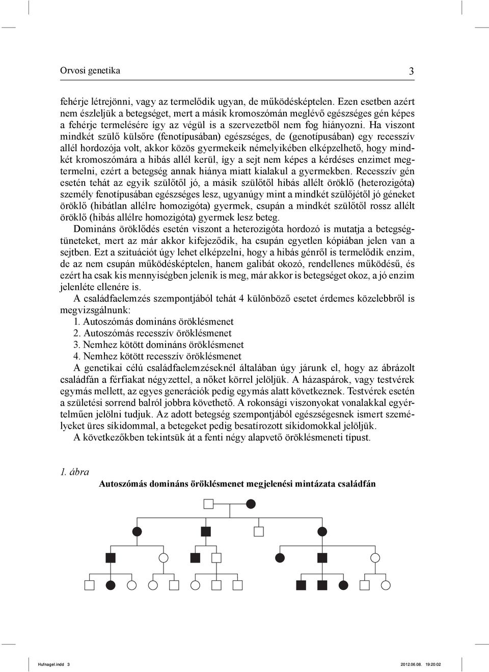 Ha viszont mindkét szülő külsőre (fenotípusában) egészséges, de (genotípusában) egy recesszív allél hordozója volt, akkor közös gyermekeik némelyikében elképzelhető, hogy mindkét kromoszómára a hibás