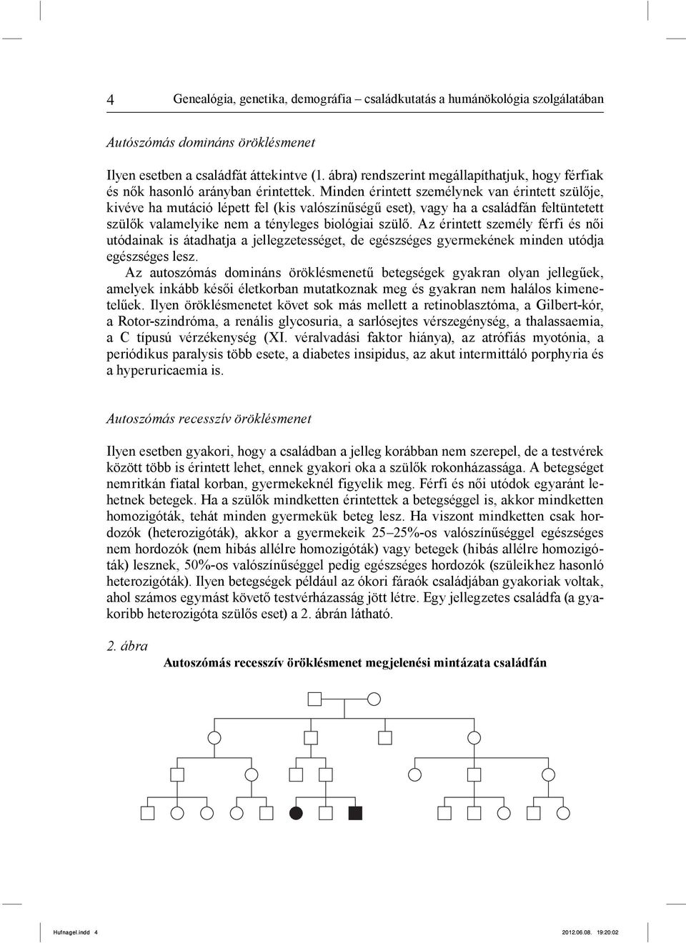 Minden érintett személynek van érintett szülője, kivéve ha mutáció lépett fel (kis valószínűségű eset), vagy ha a családfán feltüntetett szülők valamelyike nem a tényleges biológiai szülő.