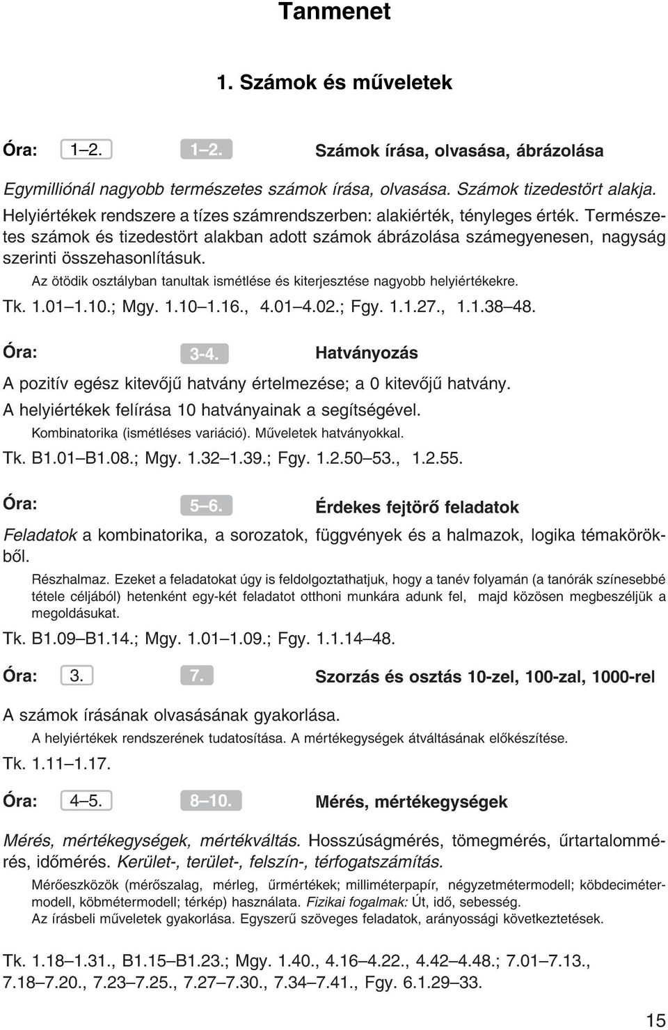 Az t dik oszt lyban tanultak ism tl se s kiterjeszt se nagyobb helyi rt kekre. Tk. 1.01{1.10. Mgy. 1.10{1.16., 4.01{4.02. Fgy. 1.1.27., 1.1.38{48. ra: 3-4.