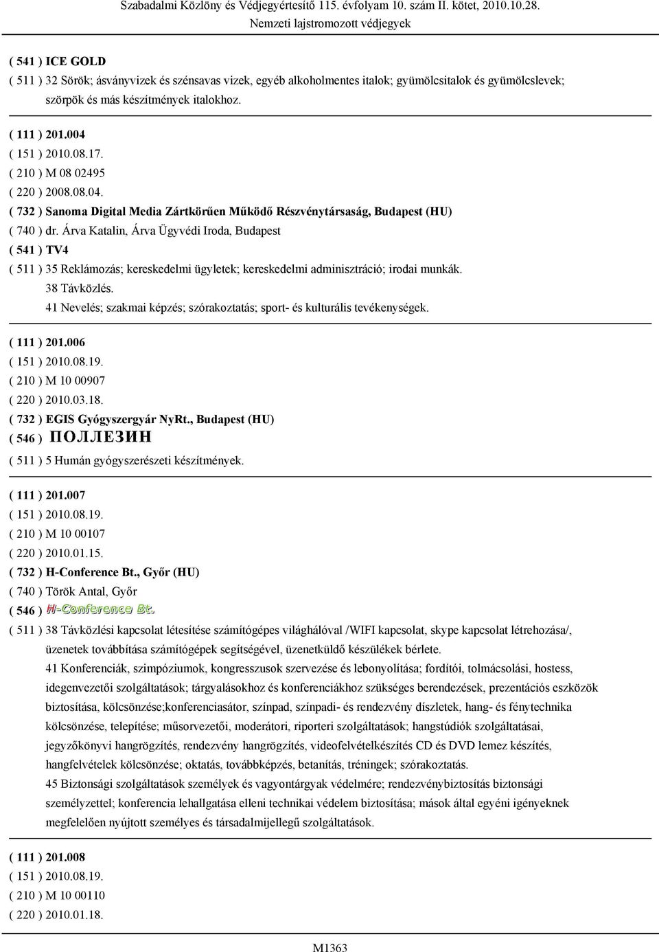 Árva Katalin, Árva Ügyvédi Iroda, Budapest ( 541 ) TV4 ( 511 ) 35 Reklámozás; kereskedelmi ügyletek; kereskedelmi adminisztráció; irodai munkák. 38 Távközlés.