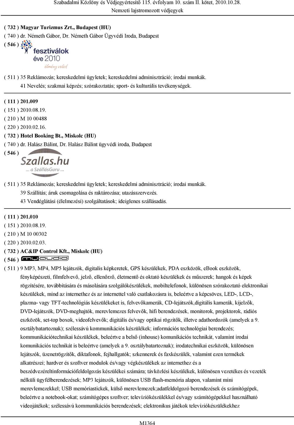 , Miskolc (HU) ( 740 ) dr. Halász Bálint, Dr. Halász Bálint ügyvédi iroda, Budapest ( 511 ) 35 Reklámozás; kereskedelmi ügyletek; kereskedelmi adminisztráció; irodai munkák.