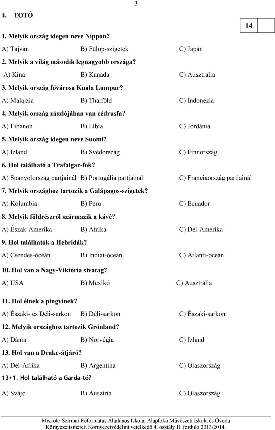 A) Izland B) Svédország C) Finnország 6. Hol található a Trafalgar-fok? A) Spanyolország partjainál B) Portugália partjainál C) Franciaország partjainál 7.