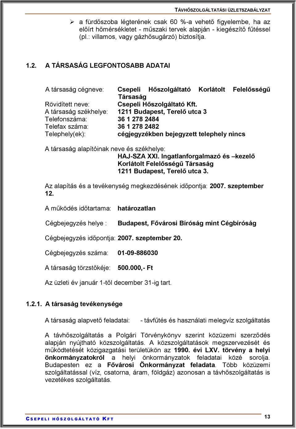 A társaság székhelye: 1211 Budapest, Terelő utca 3 Telefonszáma: 36 1 278 2484 Telefax száma: 36 1 278 2482 Telephely(ek): cégjegyzékben bejegyzett telephely nincs A társaság alapítóinak neve és