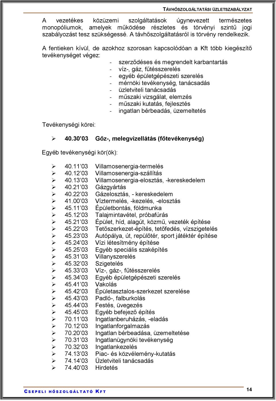 A fentieken kívül, de azokhoz szorosan kapcsolódóan a Kft több kiegészítő tevékenységet végez: - szerződéses és megrendelt karbantartás - víz-, gáz, fűtésszerelés - egyéb épületgépészeti szerelés -