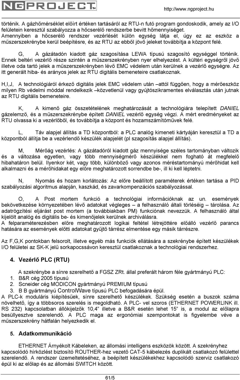 Amennyiben a hőcserélő rendszer vezérlését külön egység látja el, úgy ez az eszköz a műszerszekrénybe kerül beépítésre, és az RTU az ebből jövő jeleket továbbítja a központ felé.