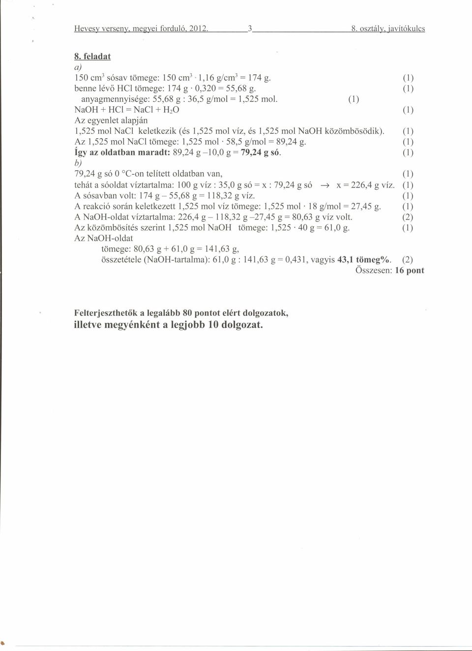 (1) NaOH + HC = NaCl + H 2 0 (1) Az egyenlet alapján 1,525 mol NaCl keletkezik (és 1,525 mol víz, és 1,525 mol NaOH közömbösödik). (1) Az 1,525 mol NaCl tömege: 1,525 mol : 58,5 g/mol = 89,24 g.